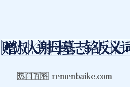 赠淑人谢母墓志铭反义词是什么意思的图片